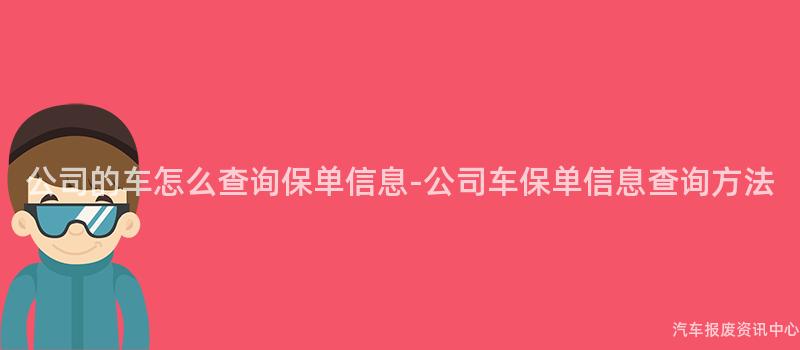 公司的车怎么查询保单信息-公司车保单信息查询方法