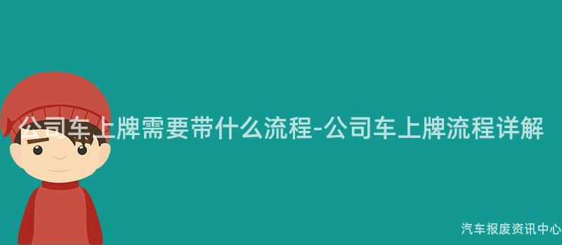 公司车上牌需要带什么流程-公司车上牌流程详解