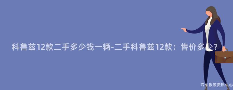 科鲁兹12款二手多少钱一辆-二手科鲁兹12款：售价多少？