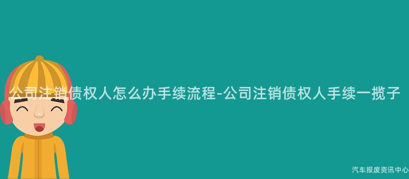 公司注销债权人怎么办手续流程-公司注销债权人手续一揽子