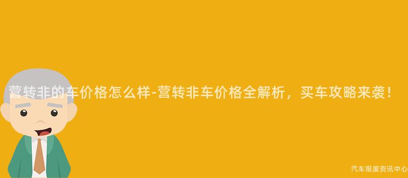 营转非的车价格怎么样-营转非车价格全解析，买车攻略来袭！