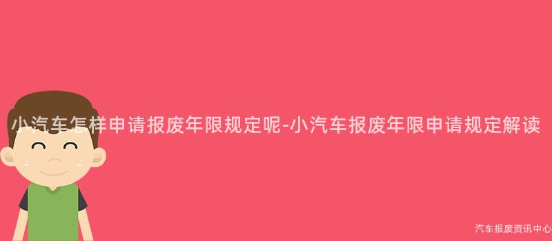 小汽车怎样申请报废年限规定呢-小汽车报废年限申请规定解读