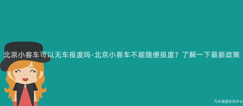北京小客车可以无车报废吗-北京小客车不能随便报废？了解一下最新政策