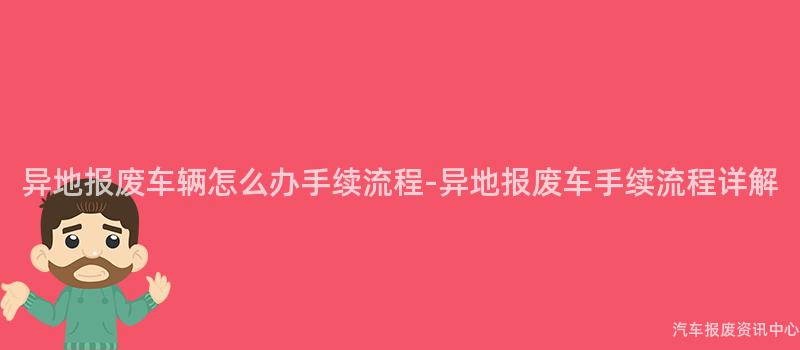 异地报废车辆怎么办手续流程-异地报废车手续流程详解