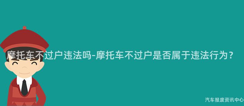 摩托车不过户违法吗-摩托车不过户是否属于违法行为？