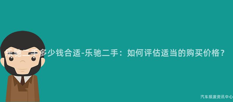 乐驰二手多少钱合适-乐驰二手：如何评估适当的购买价格？