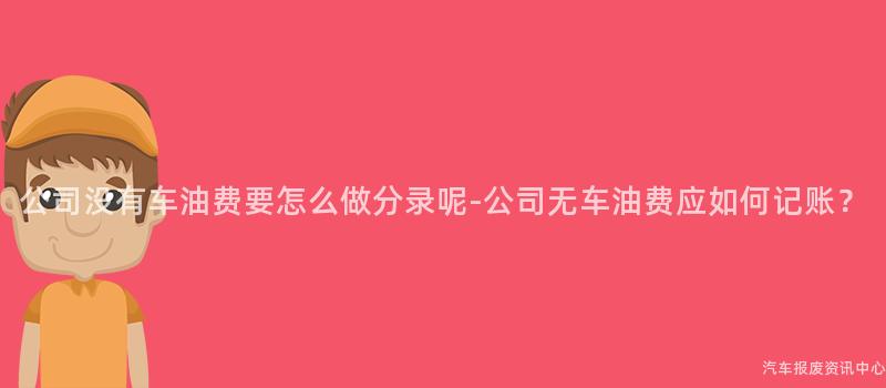 公司没有车油费要怎么做分录呢-公司无车油费应如何记账？