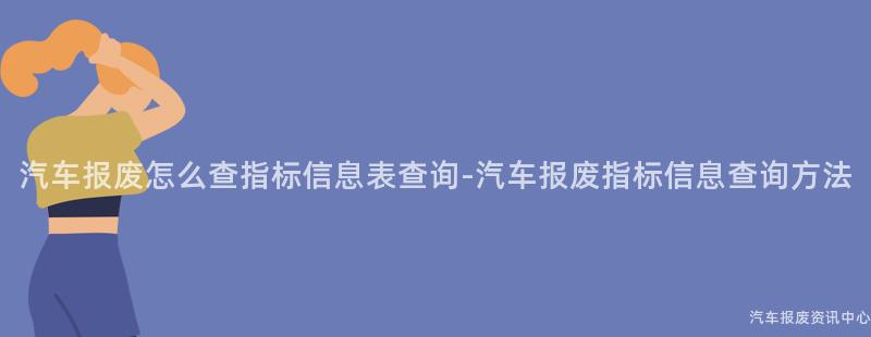 汽车报废怎么查指标信息表查询-汽车报废指标信息查询方法
