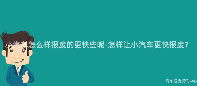 小汽车怎么样报废的更快些呢-怎样让小汽车更快报废？