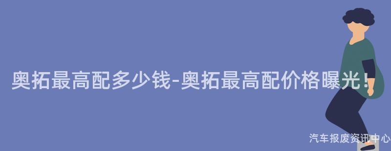 奥拓最高配多少钱-奥拓最高配价格曝光！