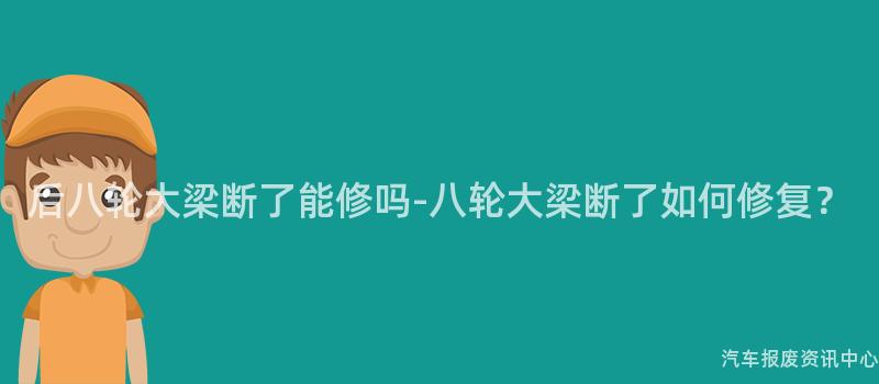 后八轮大梁断了能修吗-八轮大梁断了如何修复？