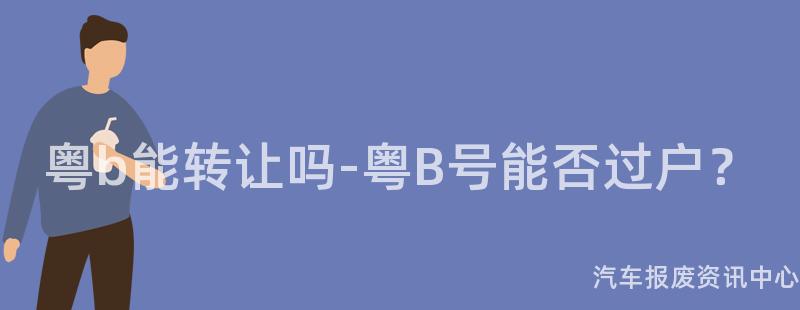 粤b能转让吗-粤B号能否过户？