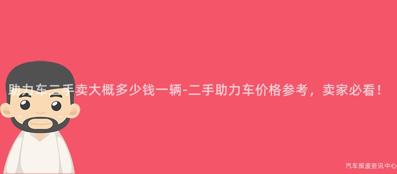 助力车二手卖大概多少钱一辆-二手助力车价格参考，卖家必看！