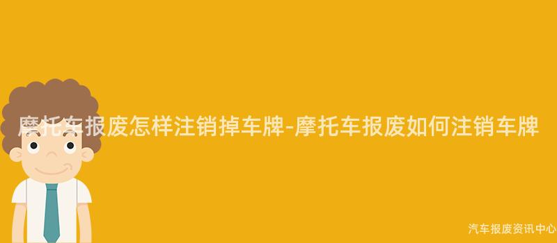 摩托车报废怎样注销掉车牌-摩托车报废如何注销车牌