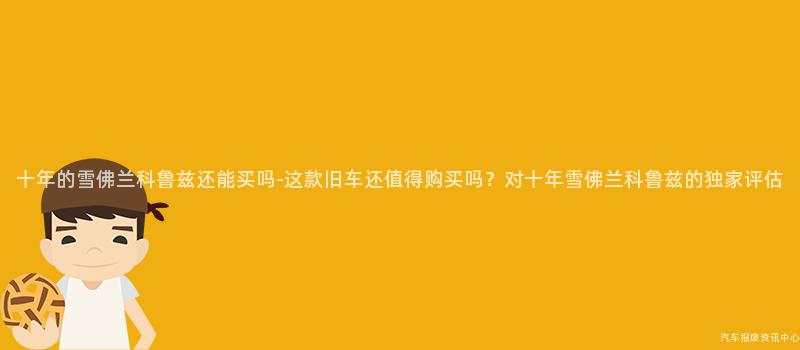 十年的雪佛兰科鲁兹还能买吗-这款旧车还值得购买吗？对十年雪佛兰科鲁兹的独家评估