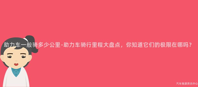 助力车一般骑多少公里-助力车骑行里程大盘点，你知道它们的极限在哪吗？