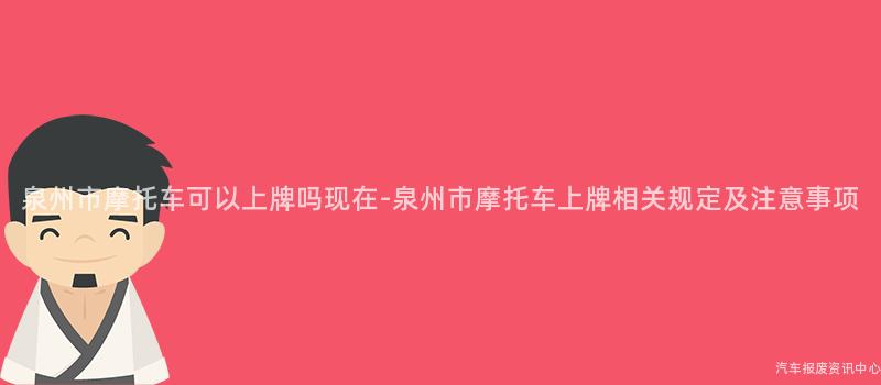 泉州市摩托车可以上牌吗现在-泉州市摩托车上牌相关规定及注意事项