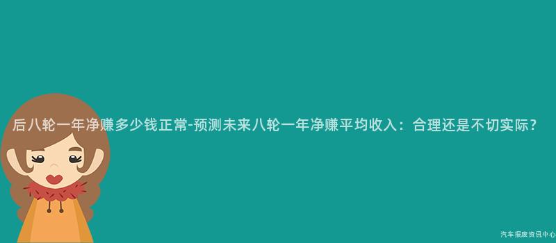 后八轮一年净赚多少钱正常-预测未来八轮一年净赚平均收入：合理还是不切实际？