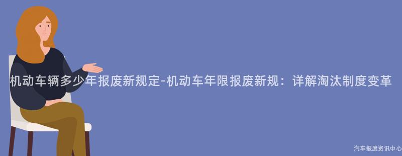 机动车辆多少年报废新规定-机动车年限报废新规：详解淘汰制度变革