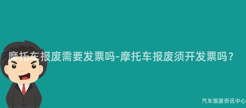 摩托车报废需要发票吗-摩托车报废须开发票吗？