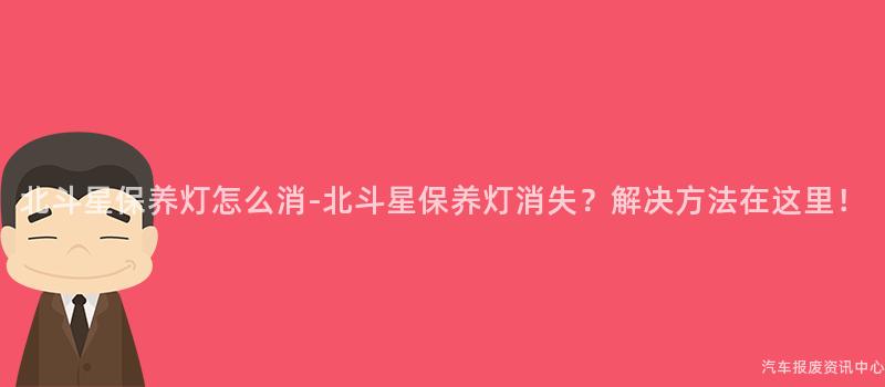 北斗星保养灯怎么消-北斗星保养灯消失？解决方法在这里！