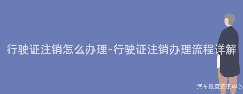 行驶证注销怎么办理-行驶证注销办理流程详解