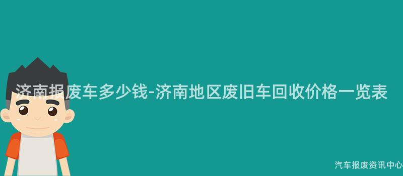 济南报废车多少钱-济南地区废旧车回收价格一览表