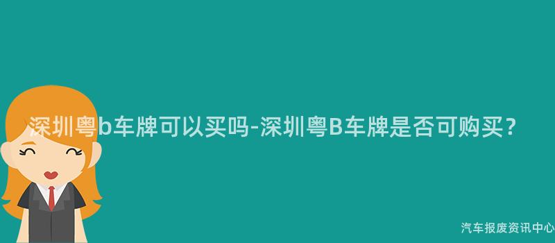 深圳粤b车牌可以买吗-深圳粤B车牌是否可购买？
