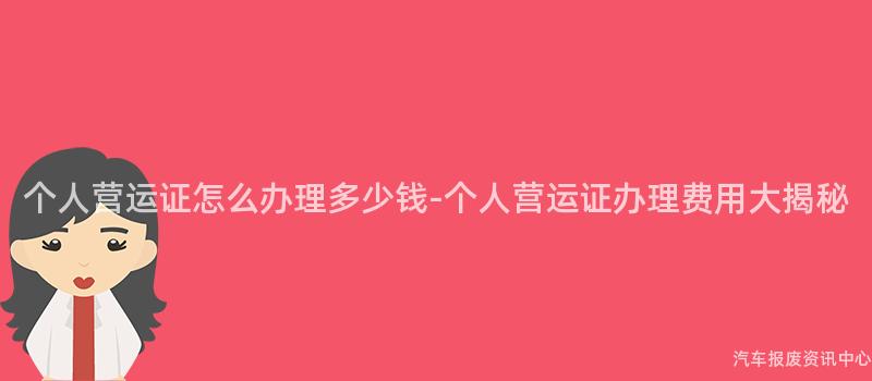 个人营运证怎么办理多少钱-个人营运证办理费用大揭秘