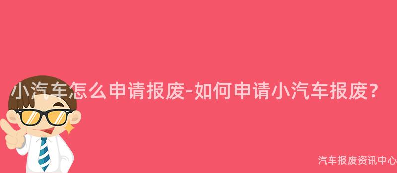 小汽车怎么申请报废-如何申请小汽车报废？