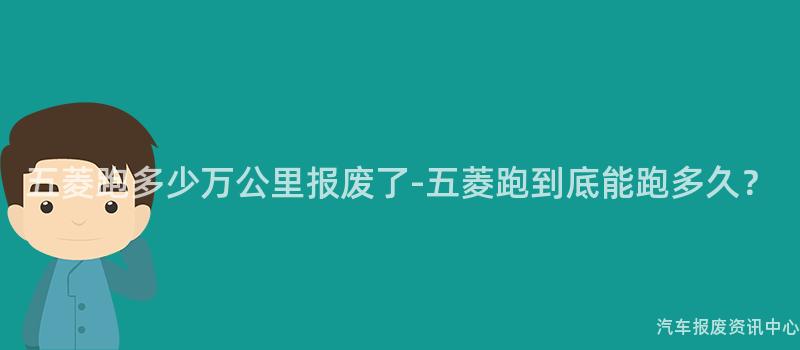 五菱跑多少万公里报废了-五菱跑到底能跑多久？