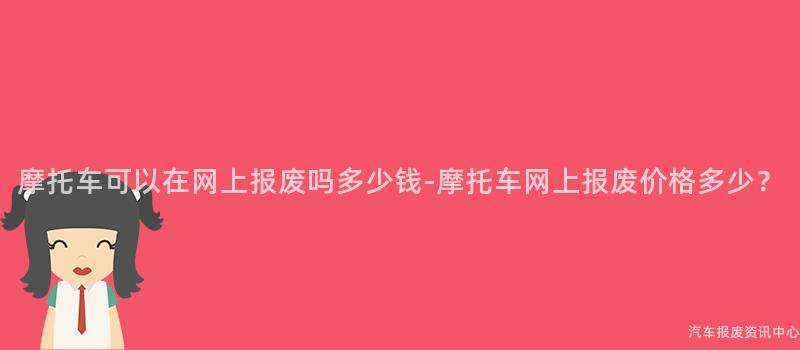 摩托车可以在网上报废吗多少钱-摩托车网上报废价格多少？
