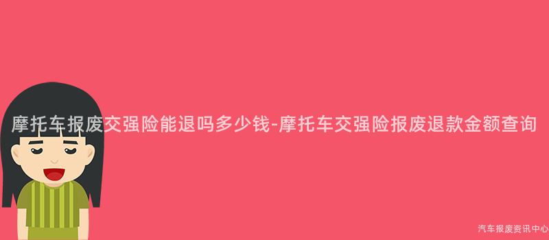 摩托车报废交强险能退吗多少钱-摩托车交强险报废退款金额查询