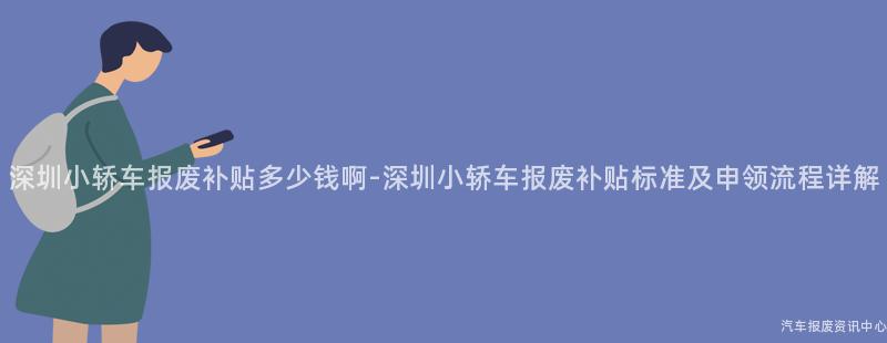 深圳小轿车报废补贴多少钱啊-深圳小轿车报废补贴标准及申领流程详解