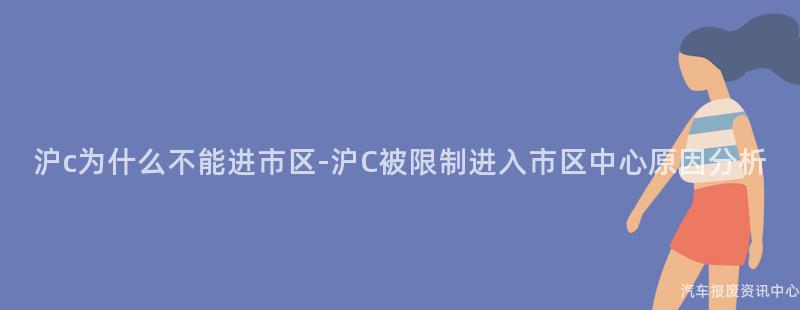 沪c为什么不能进市区-沪C被限制进入市区中心原因分析