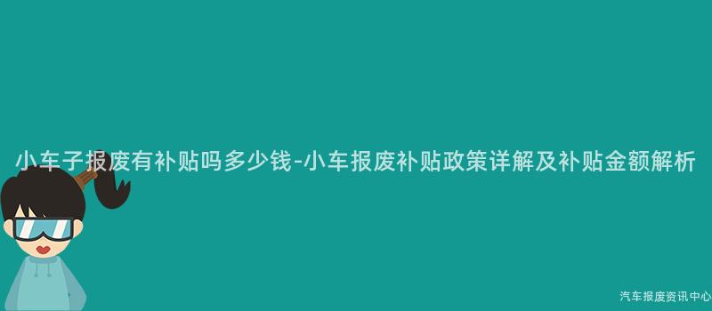 小车子报废有补贴吗多少钱-小车报废补贴政策详解及补贴金额解析