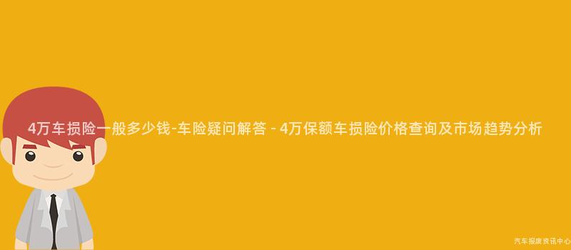 4万车损险一般多少钱-车险疑问解答 - 4万保额车损险价格查询及市场趋势分析