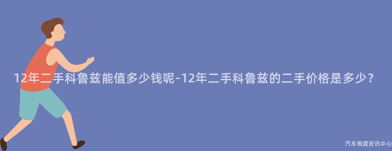 12年二手科鲁兹能值多少钱呢-12年二手科鲁兹的二手价格是多少？