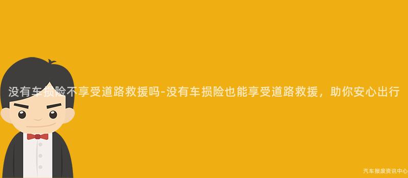 没有车损险不享受道路救援吗-没有车损险也能享受道路救援，助你安心出行