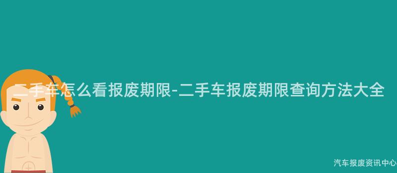 二手车怎么看报废期限-二手车报废期限查询方法大全