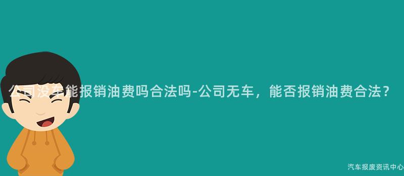 公司没车能报销油费吗合法吗-公司无车，能否报销油费合法？
