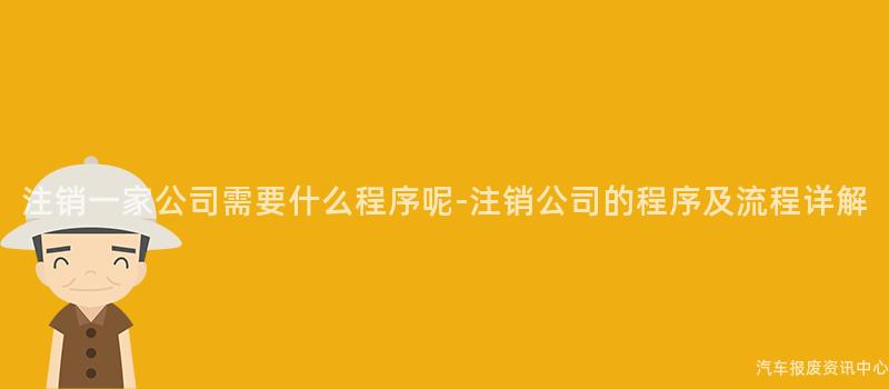 注销一家公司需要什么程序呢-注销公司的程序及流程详解