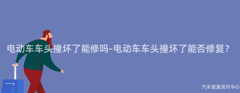 电动车车头撞坏了能修吗-电动车车头撞坏了能否修复？