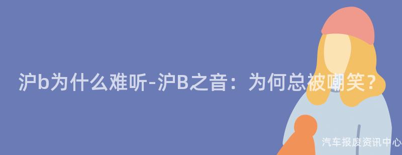 沪b为什么难听-沪B之音：为何总被嘲笑？