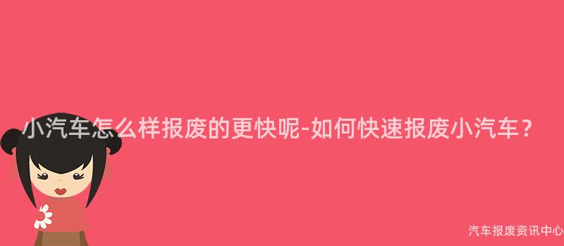 小汽车怎么样报废的更快呢-如何快速报废小汽车？