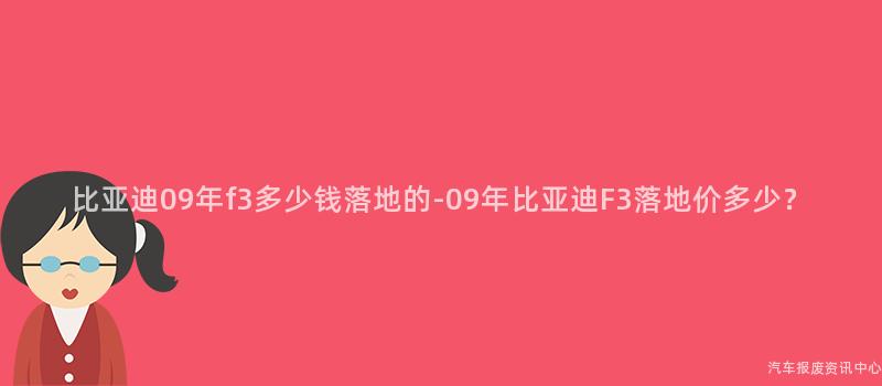 比亚迪09年f3多少钱落地的-09年比亚迪F3落地价多少？