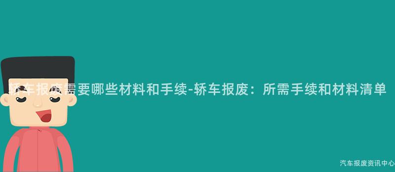 轿车报废需要哪些材料和手续-轿车报废：所需手续和材料清单