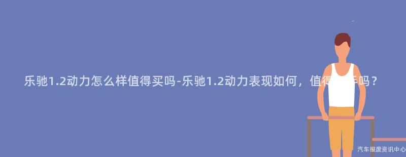 乐驰1.2动力怎么样值得买吗-乐驰1.2动力表现如何，值得入手吗？
