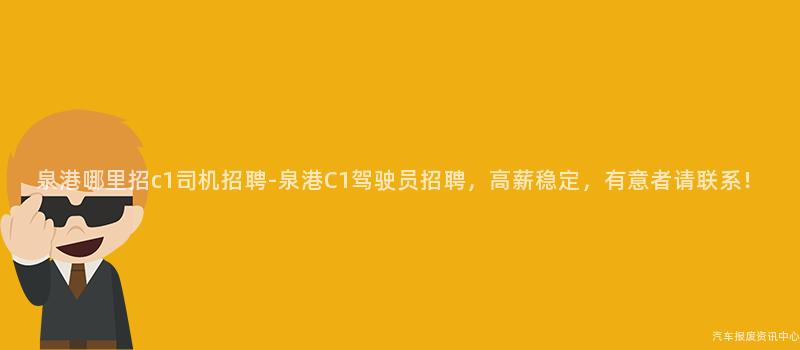 泉港哪里招c1司机招聘-泉港C1驾驶员招聘，高薪稳定，有意者请联系！