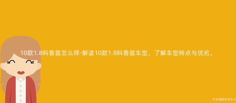 10款1.8科鲁兹怎么样-解读10款1.8科鲁兹车型，了解车型特点与优劣。